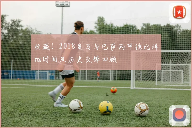 收藏！2018皇马与巴萨西甲德比详细时间及历史交锋回顾