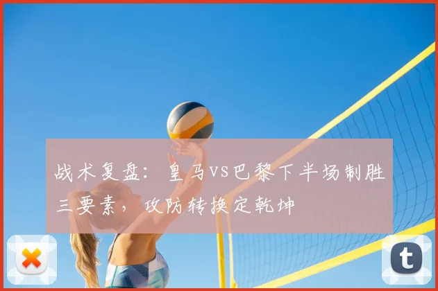 战术复盘：皇马vs巴黎下半场制胜三要素，攻防转换定乾坤