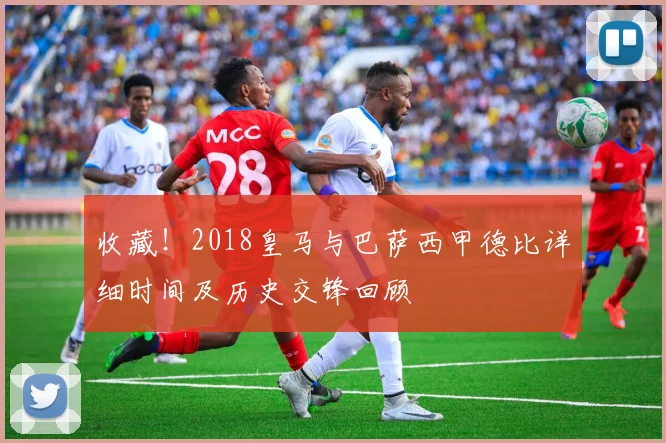 收藏!2018皇马与巴萨西甲德比详细时间及历史交锋回顾