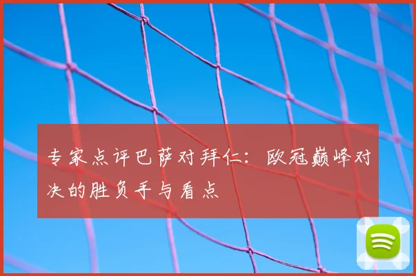 专家点评巴萨对拜仁：欧冠巅峰对决的胜负手与看点