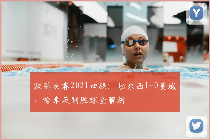 欧冠决赛2021回顾：切尔西1-0曼城，哈弗茨制胜球全解析