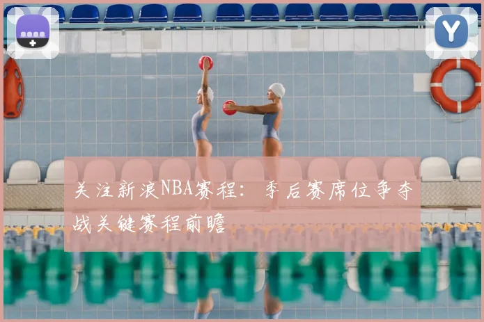 关注新浪NBA赛程：季后赛席位争夺战关键赛程前瞻
