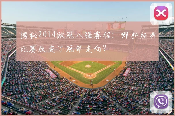 揭秘2014欧冠八强赛程：哪些经典比赛改变了冠军走向？