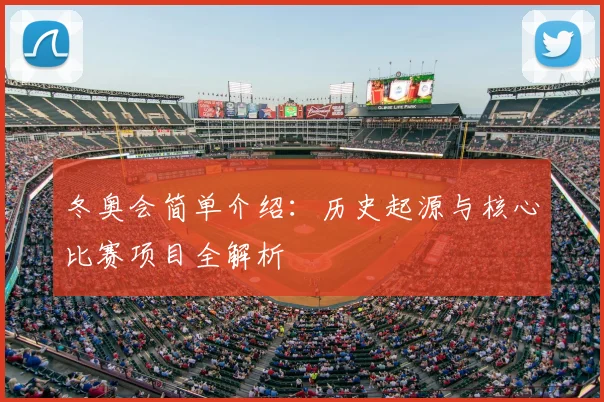 冬奥会简单介绍：历史起源与核心比赛项目全解析