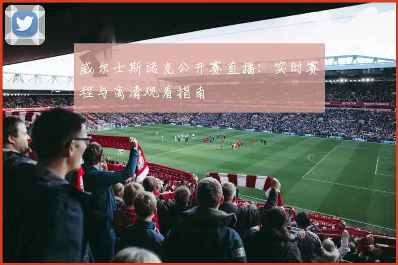 威尔士斯诺克公开赛直播：实时赛程与高清观看指南