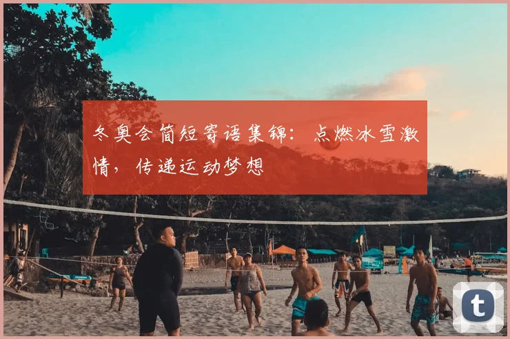 冬奥会简短寄语集锦：点燃冰雪激情，传递运动梦想