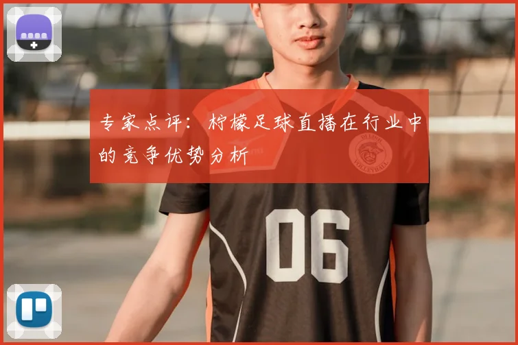 专家点评：柠檬足球直播在行业中的竞争优势分析