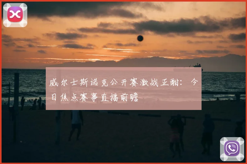 威尔士斯诺克公开赛激战正酣：今日焦点赛事直播前瞻