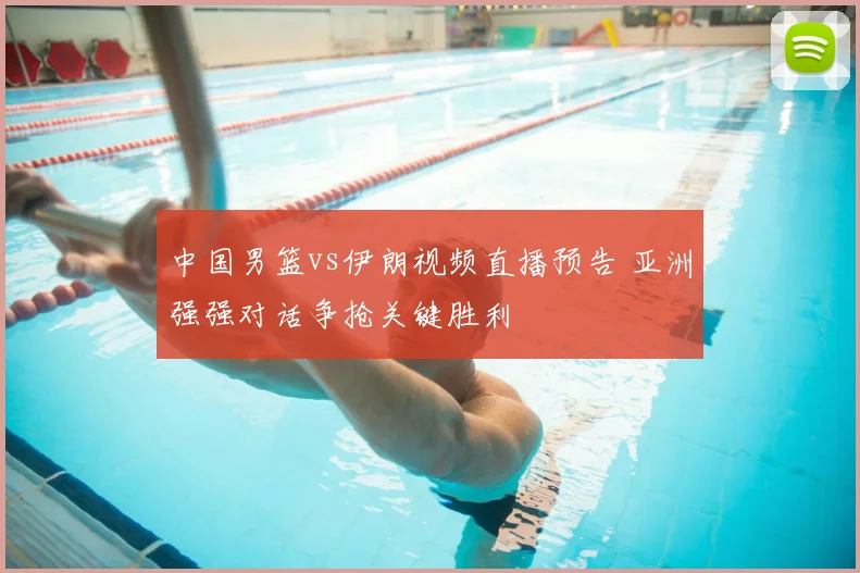 中国男篮vs伊朗视频直播预告 亚洲强强对话争抢关键胜利