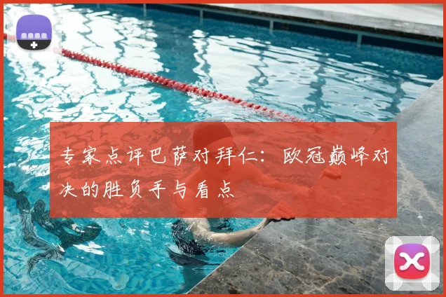 专家点评巴萨对拜仁：欧冠巅峰对决的胜负手与看点